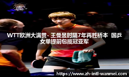 WTT欧洲大满贯- 王曼昱时隔7年再胜桥本  国乒女单提前包揽冠亚军